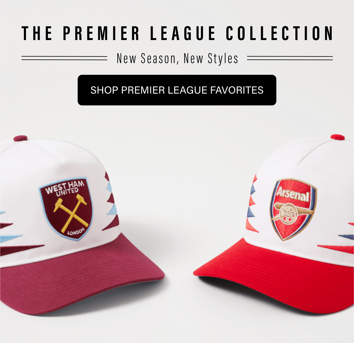 THE PREMIER LEAGUE COLLECTION New Season, New Styles SHOP PREMIER LEAGUE FAVORITES