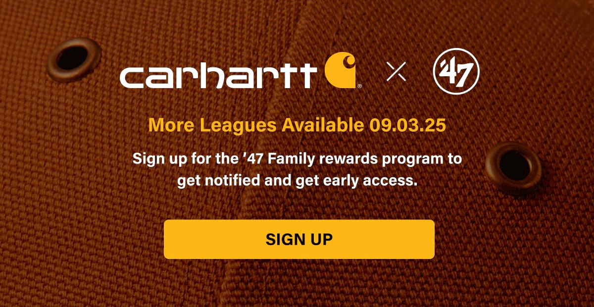 carhartt x '47 More Leagues Available 09.03.25 Sign up for the '47 Family rewards program to get notified and get early access. SIGN UP