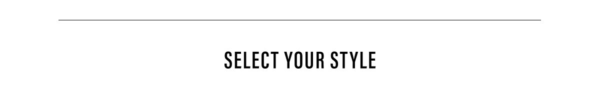 SELECT YOUR STYLE
