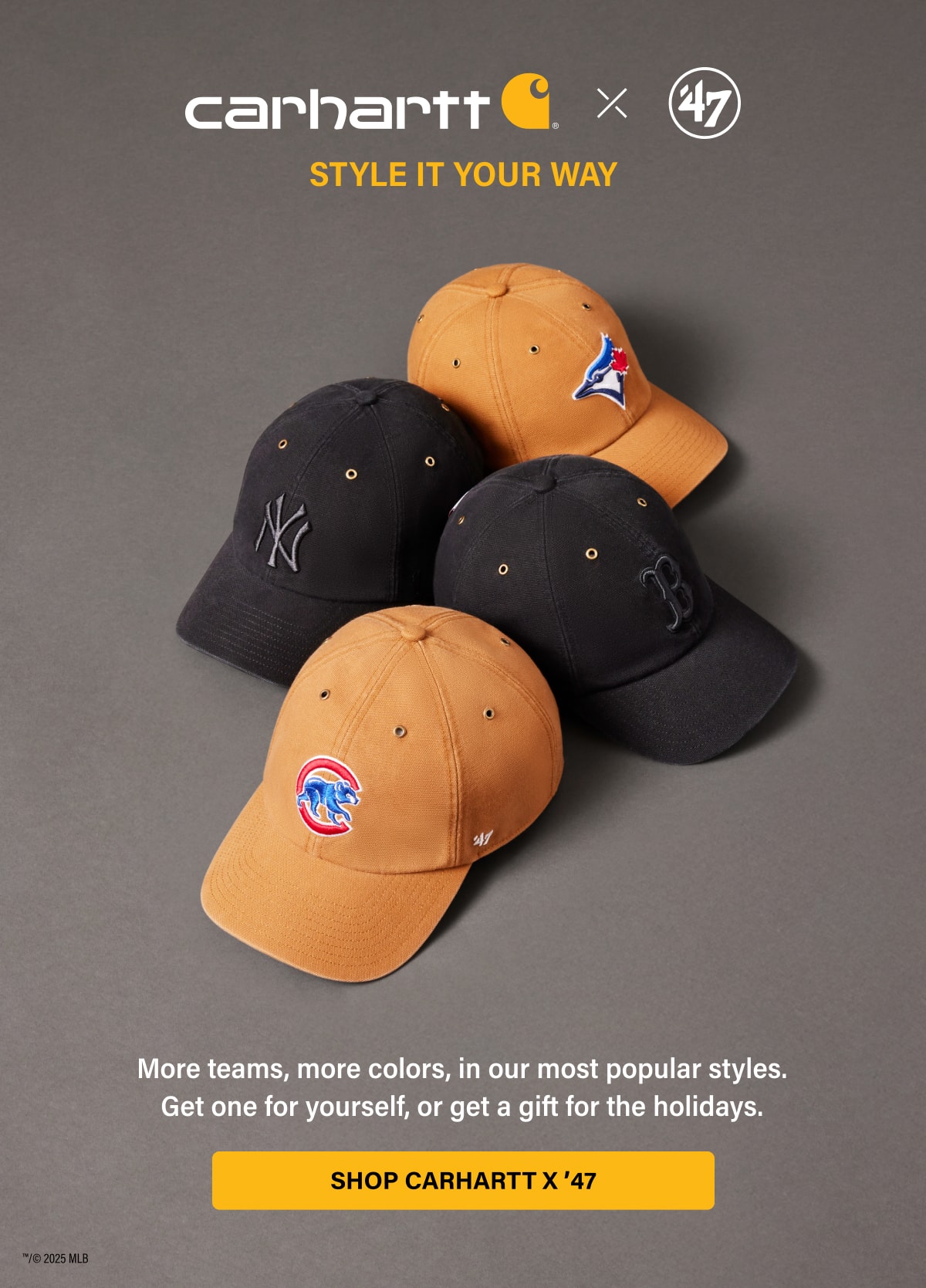 carhartt x '47 STYLE IT YOUR WAY | More teams, more colors, in our most popular styles. Get one for yourself, or get a gift for the holidays. SHOP CARHARTT X '47