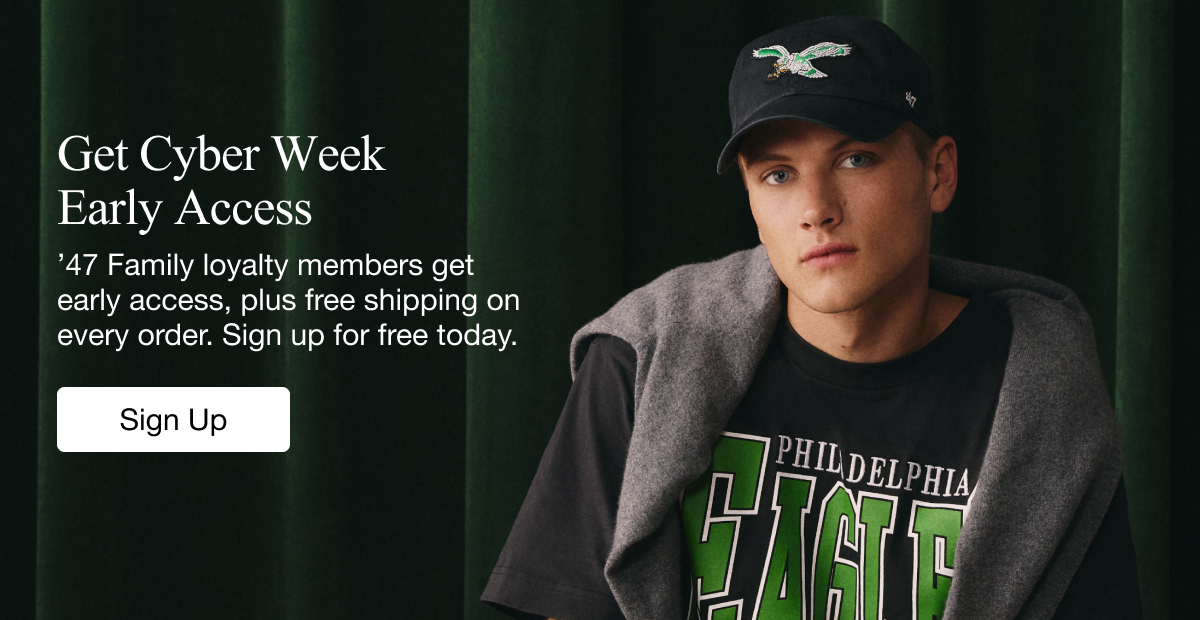 GET CYBER WEEK EARLY ACCESS - ’47 Family loyalty members get early access, plus free shipping on every order. Sign up for free today. SIGN UP