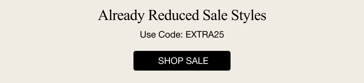 Already Reduced Sale Styles Use Code: EXTRA25 SHOP SALE