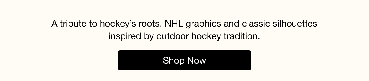 A tribute to hockey's roots. NHL graphics and classic silhouettes inspired by outdoor hockey tradition. SHOP NOW