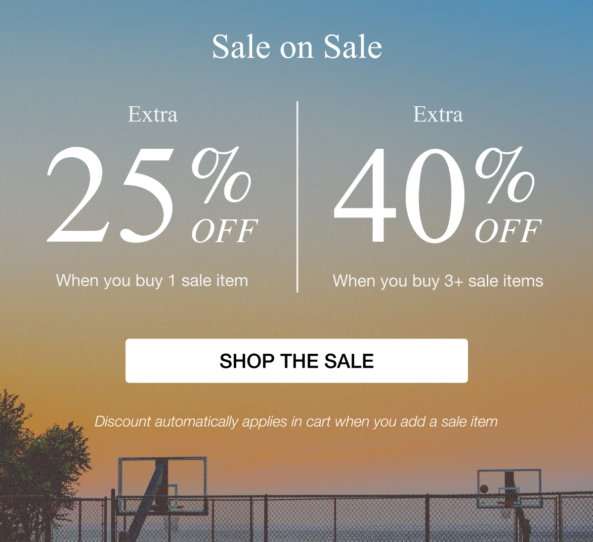 SALE ON SALE - Extra 25% off when you buy 1 item and Extra 40% off when you buy 3+ sale items SHOP THE SALE