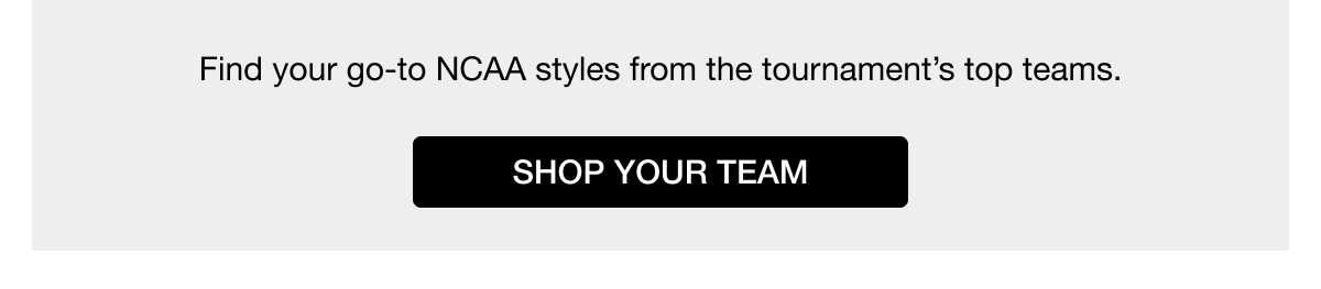 Find your go-to NCAA styles from the tournament's top teams SHOP YOUR TEAM