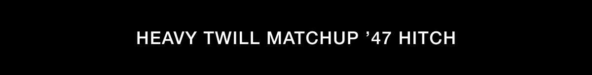 HEAVY TWILL MATCH UP ’47 HITCH