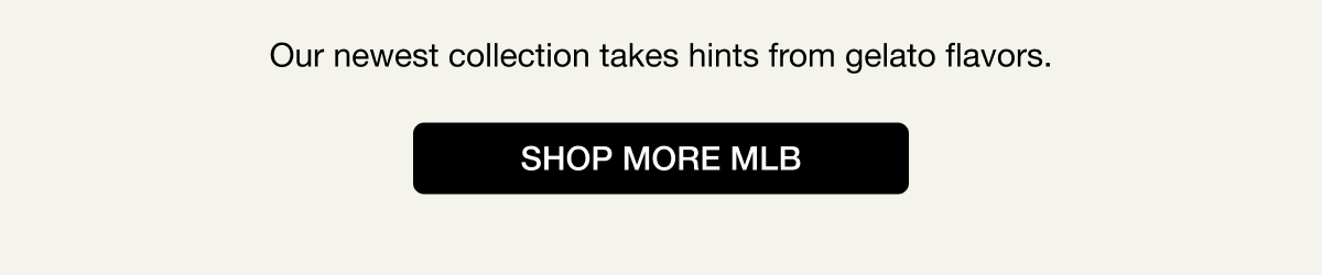 Our newest collection takes hints from gelato flavors. SHOP MORE MLB