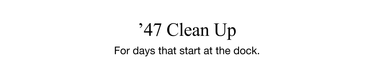 ’47 Clean Up - For the days that start at the dock.