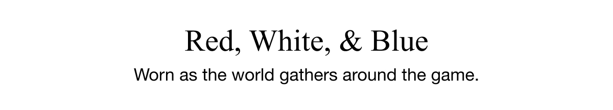 Red, White, & Blue - Worn as the world gathers around the game. 