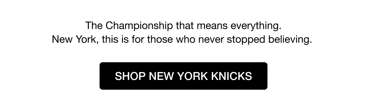 The Championship that means everything. New York, this is for those who never stopped believing. SHOP NEW YORK KNICKS