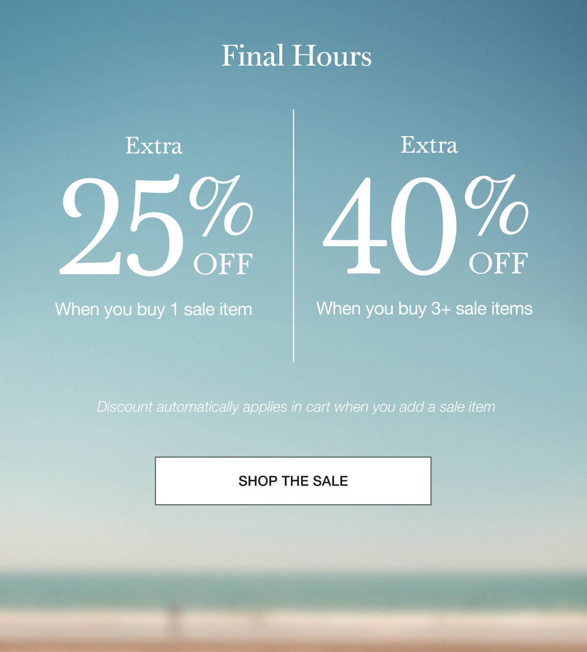 Final Hours - Extra 25% Off when you buy 1 sale item, Extra 40% off when you buy 3+ sale items
