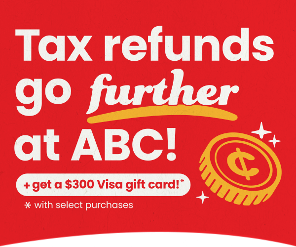 Tax refunds go further at ABC + get a $300 visa gift card with select purchases