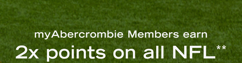 myAbercrombie Members earn  2x points on all NFL**