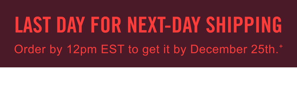 LAST DAY FOR NEXT-DAY SHIPPING. Order by 12pm EST to get it by December 25th.+