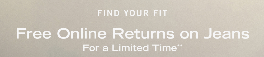 FIND YOUR FIT Free Online Returns on Jeans For a Limited Time**
