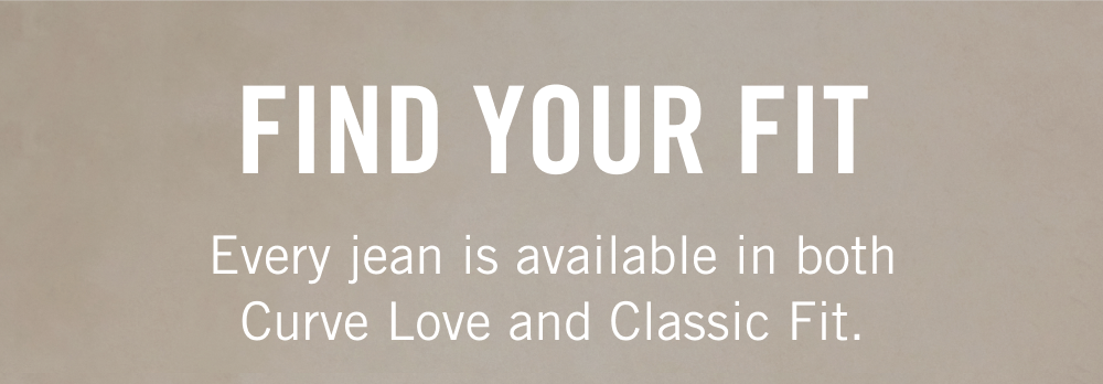  Find Your Fit Every jean is available in both Curve Love and Classic Fit.