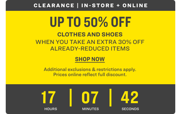 Clearance | In-store and Online; Up to 50% OFF Clothes and Shoes When You Take an Extra 30% OFF Already-Reduced Items. Shop Now! Additional exclusions & restrictions apply. Prices online reflect full discount.