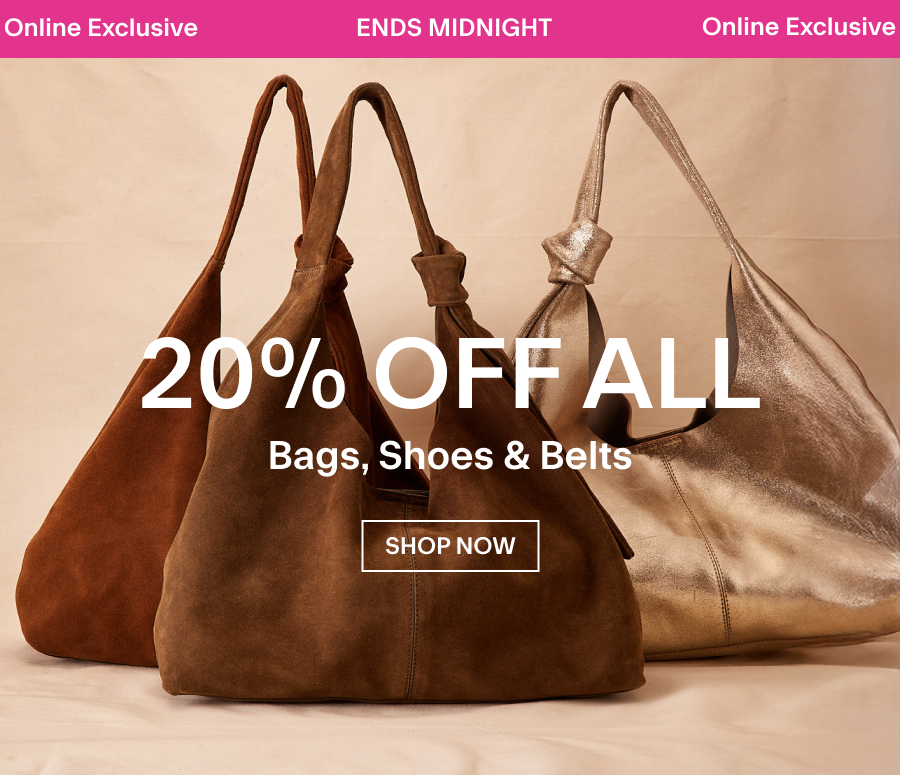 ONLINE EXCLUSIVE 20% off ALL Bags, Shoes & Belts. Limited time only. SHOP NOW