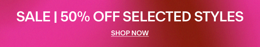 SALE | 50% OFF SELECTED STYLES SHOP NOW