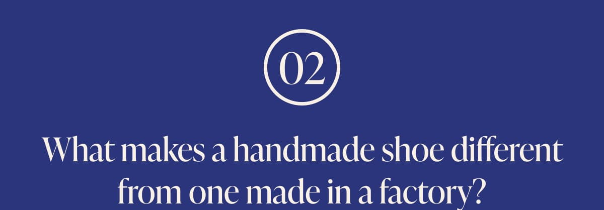 02 What makes a handmade shoe different from one made in a factory?
