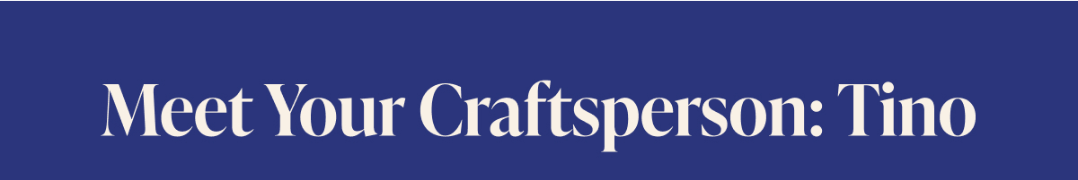 Meet Your Craftsperson: Tino