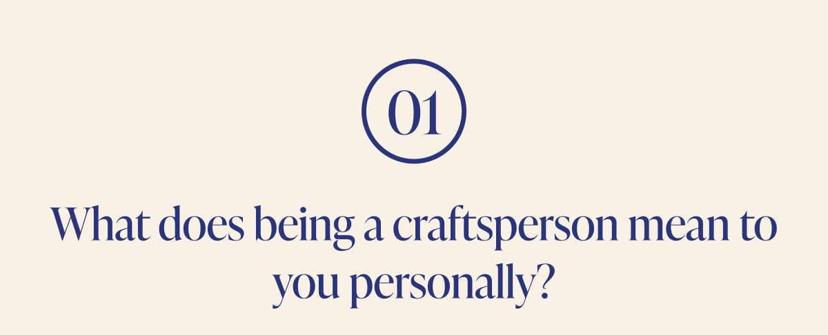 01 What does being a craftsperson mean to you personally?