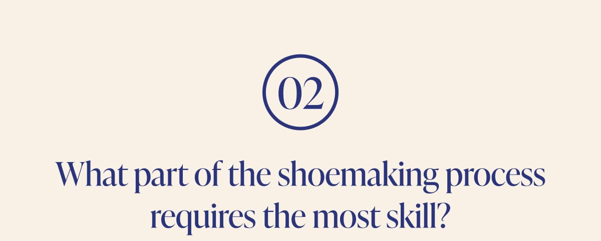 02 What part of the shoemaking process requires the most skill?
