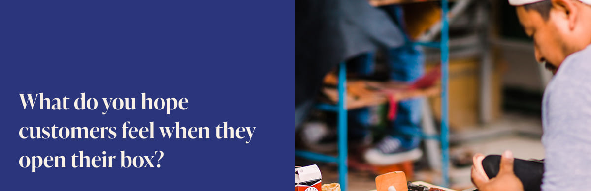 What do you hope customers feel when they open their box? 