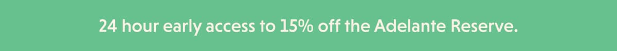 24 hour early access to 15% off the Adelante Reserve.