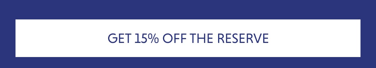 GET 15% OFF THE RESERVE