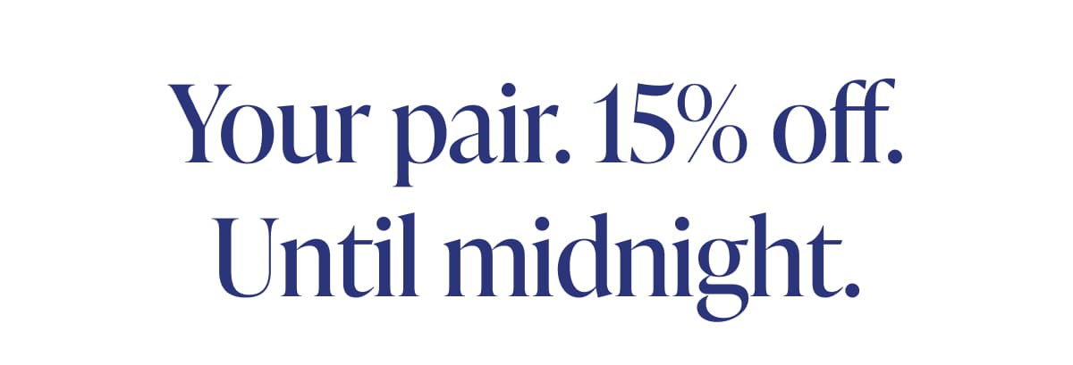 Your pair. 15% off. Until midnight.