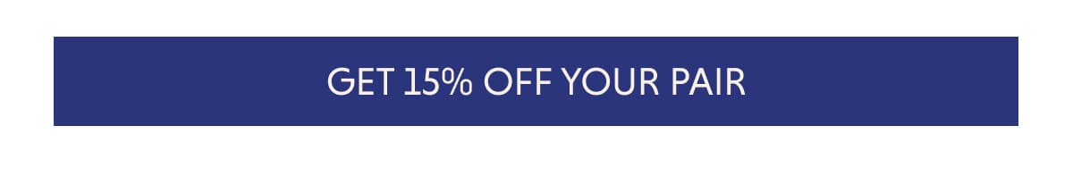 GET 15% OFF YOUR PAIR