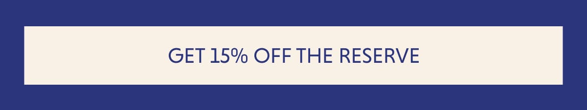 GET 15% OFF THE RESERVE