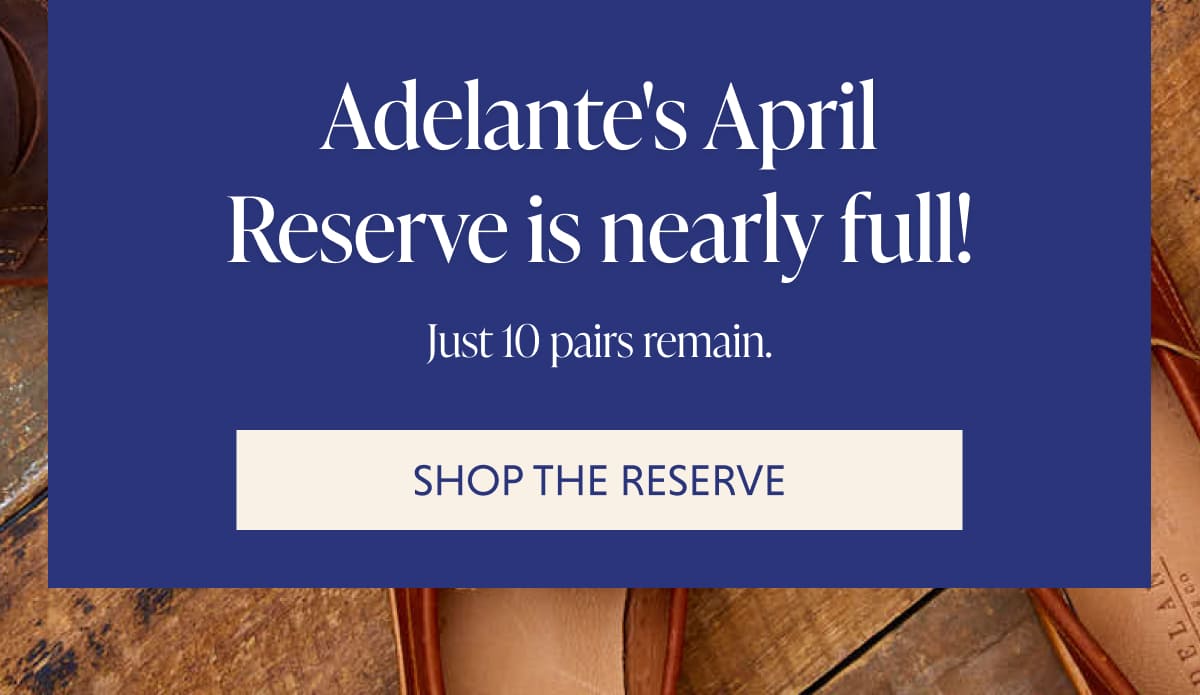 Adelante's April Reserve is nearly full! Just 10 pairs remain. SHOP THE RESERVE