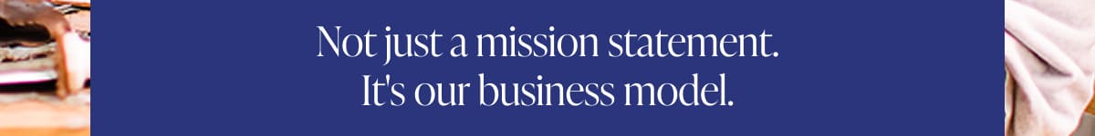 Not just a mission statement. It's our business model.