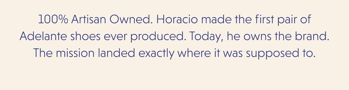 100% Artisan Owned. Horacio made the first pair of Adelante shoes ever produced. Today, he owns the brand. The mission landed exactly where it was supposed to.