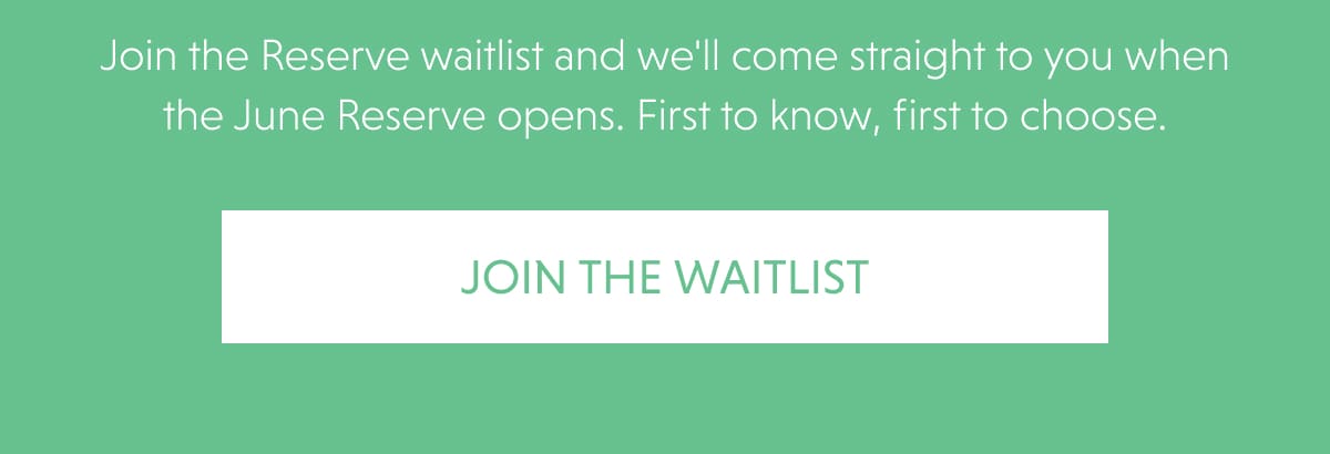 Join the Reserve waitlist and we'll come straight to you when the June Reserve opens. First to know, first to choose.