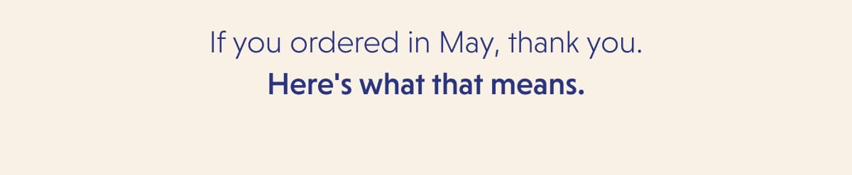 If you ordered in May, thank you. Here's what that means.