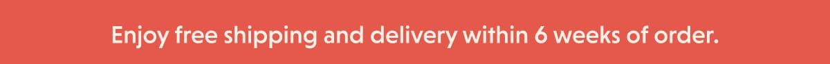 Enjoy free shipping and delivery within 6 weeks of order.