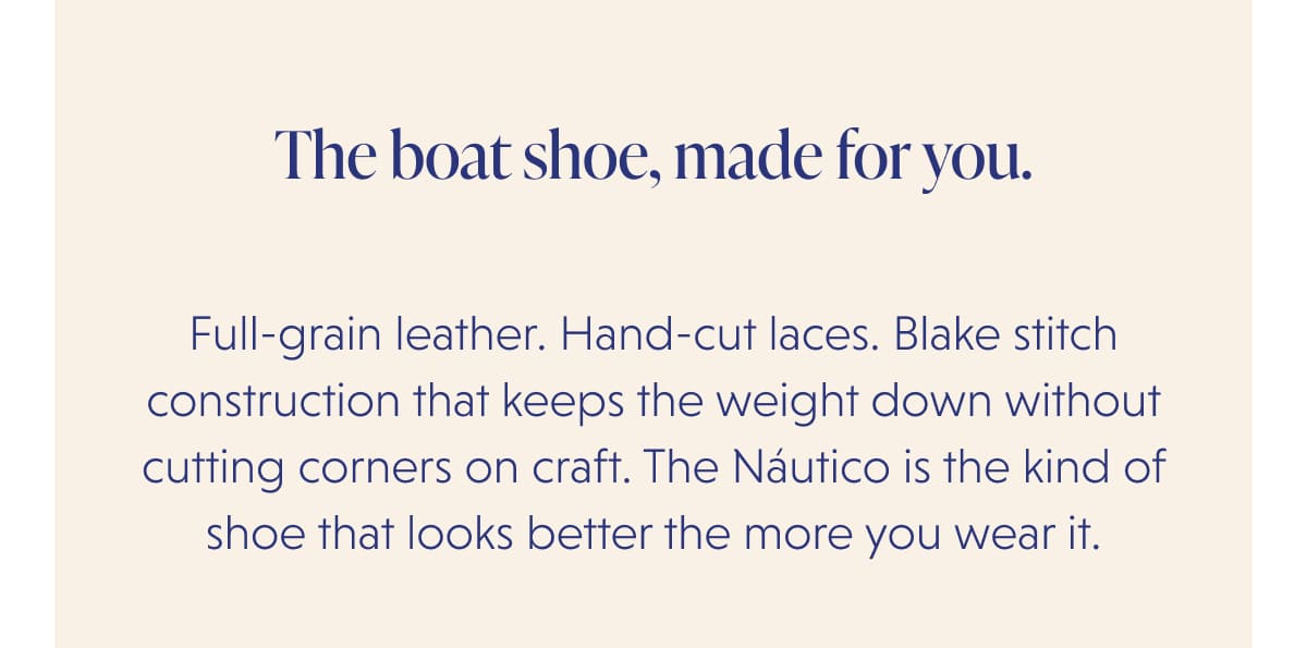 The boat shoe, made for you. Full-grain leather. Hand-cut laces. Blake stitch construction that keeps the weight down without cutting corners on craft. The Náutico is the kind of shoe that looks better the more you wear it.