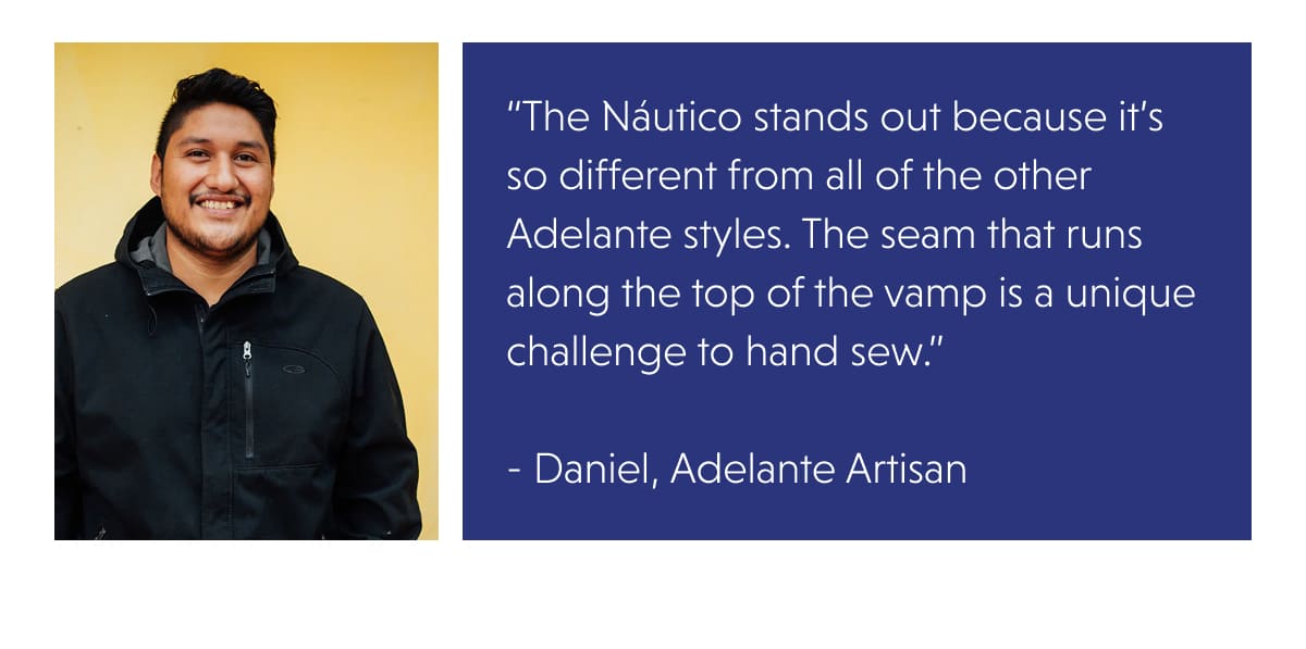 “The Náutico stands out because it’s so different from all of the other Adelante styles. The seam that runs along the top of the vamp is a unique challenge to hand sew.”   -&nbsp;Daniel, Adelante Artisan