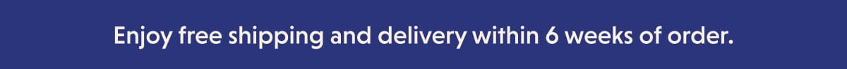 Enjoy free shipping and delivery within 6 weeks of order.