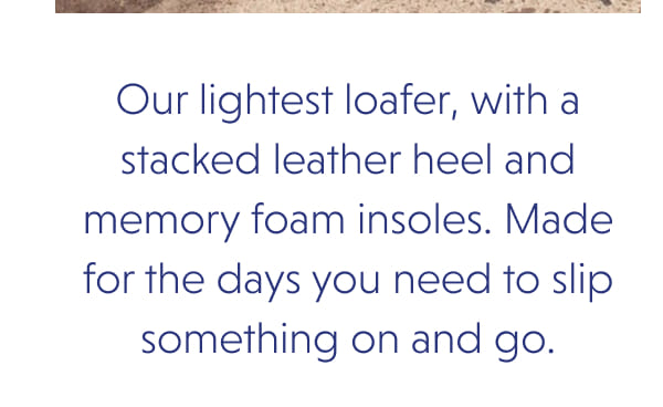 Our lightest loafer, with a stacked leather heel and memory foam insoles. Made for the days you need to slip something on and go.