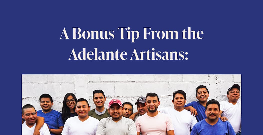 A Bonus Tip From the Adelante Artisans: &nbsp;