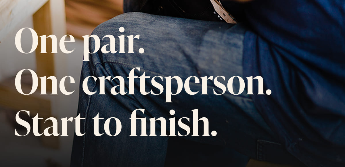 One pair. One craftsperson. Start to finish.