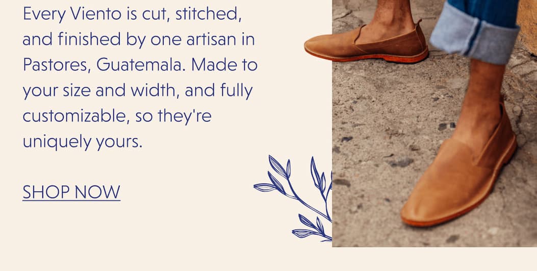 Every Viento is cut, stitched, and finished by one artisan in Pastores, Guatemala. Made to your size and width, and fully customizable, so they're uniquely yours. | SHOP NOW