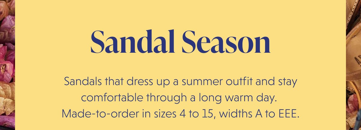 Sandal Season | Sandals that dress up a summer outfit and stay comfortable through a long warm day.  Made-to-order in sizes 4 to 15, widths A to EEE.