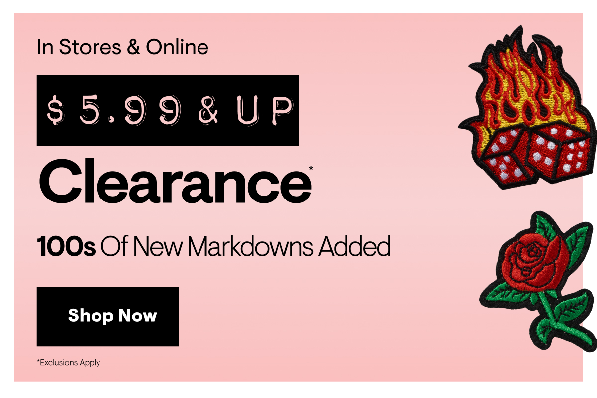 In stores & online $5.99 & up Clearance*. 100s of new markdowns added. Shop Now. *Exclusions Apply
