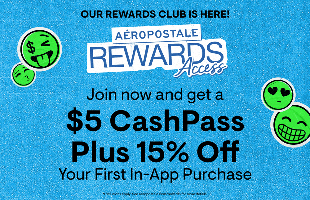 Our Rewards Club is Here! Aeropostale Rewards Access. Join now and get a $5 CashPass Plus 15% Off Your First In-App Purchase Our Rewards Club is Here! Aeropostale Rewards Access. Join now and get a $5 CashPass Plus 15% Off Your First In-App Purchase