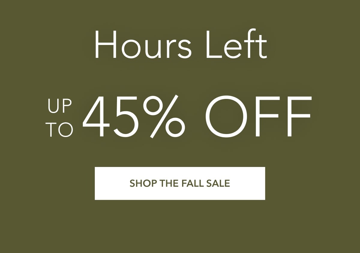Hours Left. Up to 45% Off. Shop the fall Sale